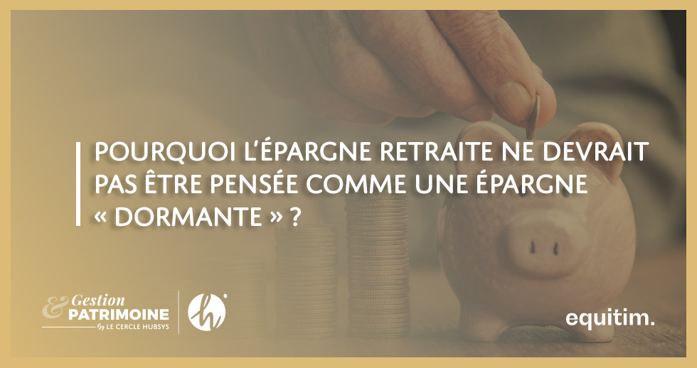 Pourquoi l’épargne retraite ne devrait pas être pensée comme une épargne « dormante » ?